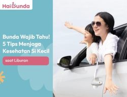 5 Tips Penting untuk Ibu Merawat Kesehatan Anak Selama Liburan